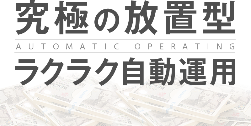 究極の放置型AUTOMATIC OPERATINGラクラク自動運用