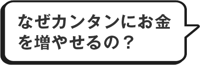 なぜカンタンにお金を増やせるの？