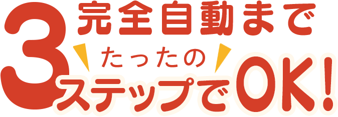 完全自動までたったの３ステップでOK！